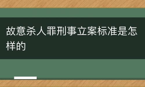 故意杀人罪刑事立案标准是怎样的