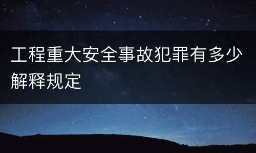 工程重大安全事故犯罪有多少解释规定