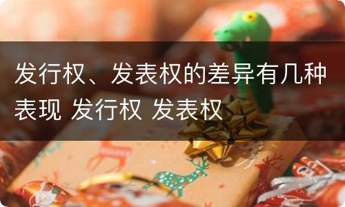 发行权、发表权的差异有几种表现 发行权 发表权