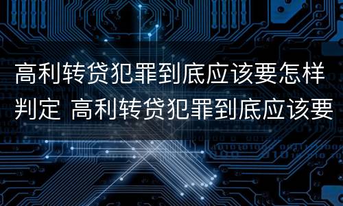 高利转贷犯罪到底应该要怎样判定 高利转贷犯罪到底应该要怎样判定呢