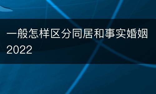 一般怎样区分同居和事实婚姻2022