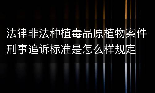 法律非法种植毒品原植物案件刑事追诉标准是怎么样规定