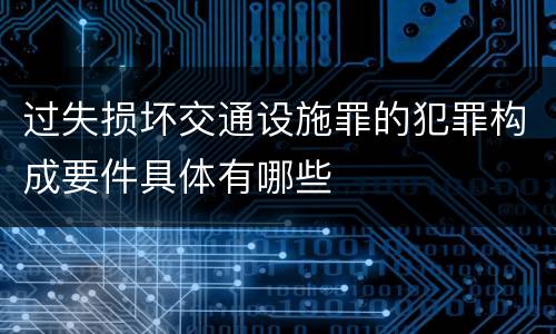 过失损坏交通设施罪的犯罪构成要件具体有哪些