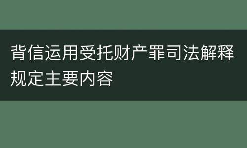 背信运用受托财产罪司法解释规定主要内容