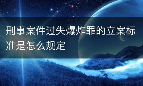 刑事案件过失爆炸罪的立案标准是怎么规定