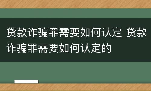 贷款诈骗罪需要如何认定 贷款诈骗罪需要如何认定的