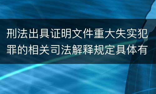 刑法出具证明文件重大失实犯罪的相关司法解释规定具体有哪些