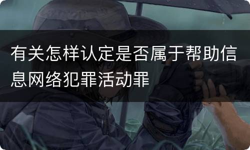 有关怎样认定是否属于帮助信息网络犯罪活动罪