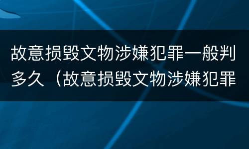 故意损毁文物涉嫌犯罪一般判多久（故意损毁文物涉嫌犯罪一般判多久刑期）