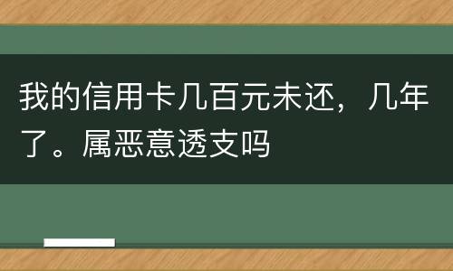 我的信用卡几百元未还，几年了。属恶意透支吗