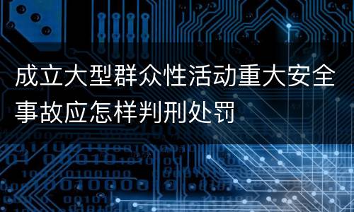 成立大型群众性活动重大安全事故应怎样判刑处罚