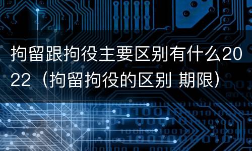 拘留跟拘役主要区别有什么2022（拘留拘役的区别 期限）