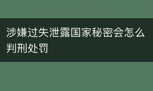 涉嫌过失泄露国家秘密会怎么判刑处罚