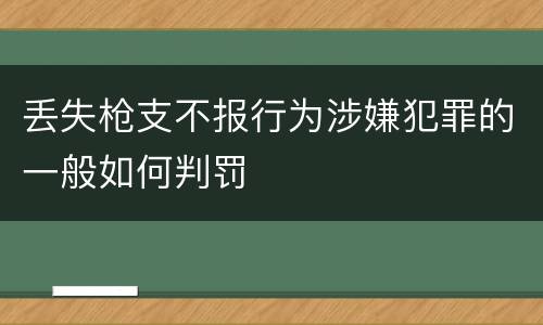 丢失枪支不报行为涉嫌犯罪的一般如何判罚