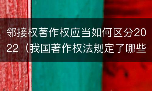 邻接权著作权应当如何区分2022（我国著作权法规定了哪些邻接权）