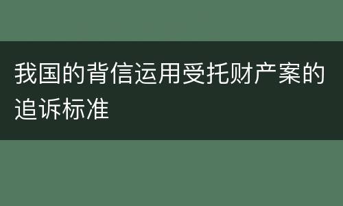 我国的背信运用受托财产案的追诉标准