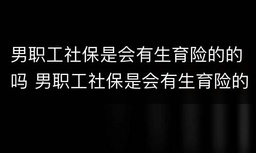 男职工社保是会有生育险的的吗 男职工社保是会有生育险的的吗能报销吗