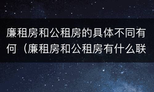 廉租房和公租房的具体不同有何（廉租房和公租房有什么联系）