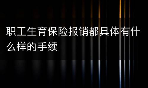 职工生育保险报销都具体有什么样的手续