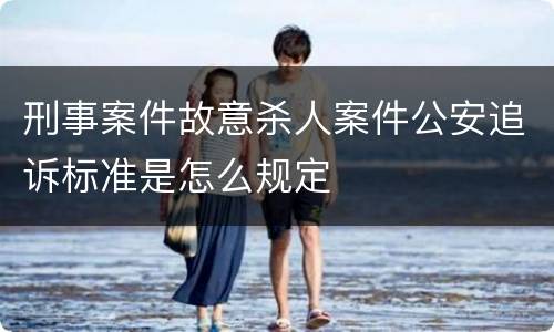 刑事案件故意杀人案件公安追诉标准是怎么规定