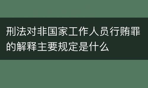 刑法对非国家工作人员行贿罪的解释主要规定是什么