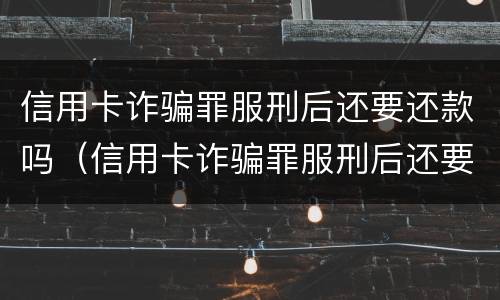 信用卡诈骗罪服刑后还要还款吗（信用卡诈骗罪服刑后还要还款吗）