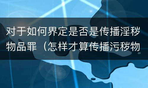 对于如何界定是否是传播淫秽物品罪（怎样才算传播污秽物品罪）