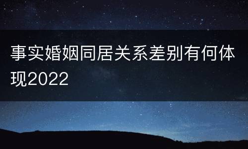 事实婚姻同居关系差别有何体现2022