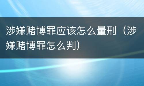 涉嫌赌博罪应该怎么量刑（涉嫌赌博罪怎么判）