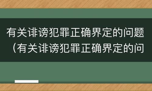 有关诽谤犯罪正确界定的问题（有关诽谤犯罪正确界定的问题是）