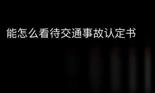 能怎么看待交通事故认定书