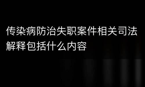 传染病防治失职案件相关司法解释包括什么内容