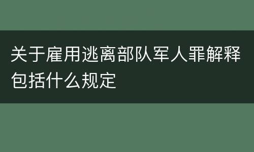 关于雇用逃离部队军人罪解释包括什么规定