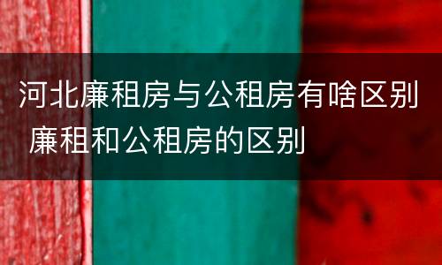 河北廉租房与公租房有啥区别 廉租和公租房的区别