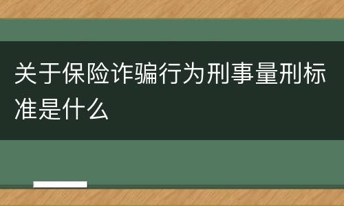 关于保险诈骗行为刑事量刑标准是什么