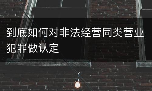 到底如何对非法经营同类营业犯罪做认定