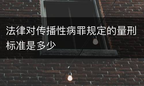 法律对传播性病罪规定的量刑标准是多少