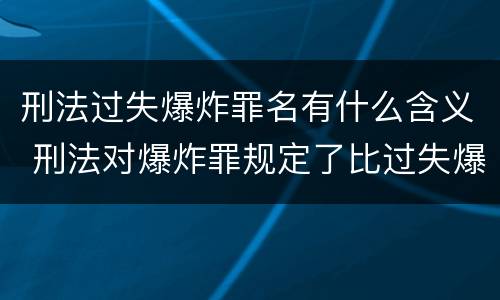 刑法过失爆炸罪名有什么含义 刑法对爆炸罪规定了比过失爆炸罪