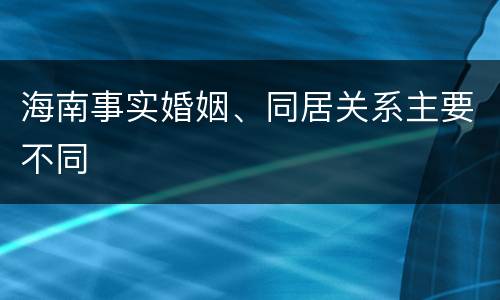 海南事实婚姻、同居关系主要不同