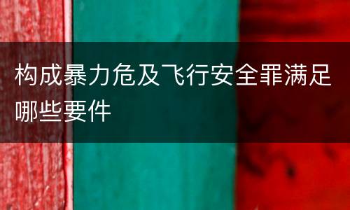 构成暴力危及飞行安全罪满足哪些要件