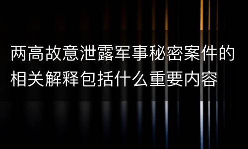 两高故意泄露军事秘密案件的相关解释包括什么重要内容