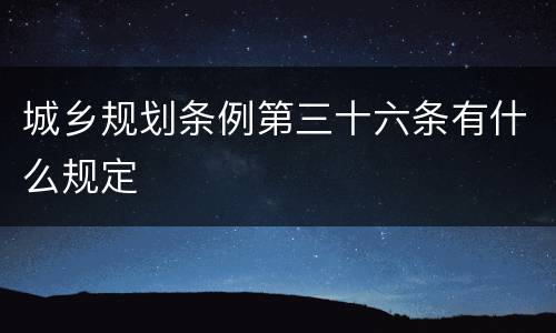 城乡规划条例第三十六条有什么规定