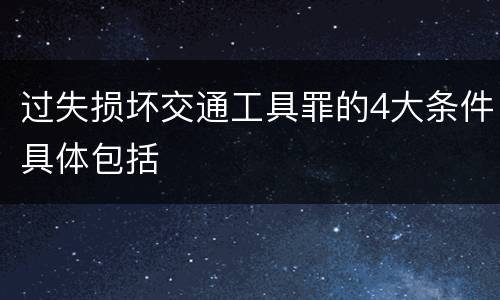 过失损坏交通工具罪的4大条件具体包括