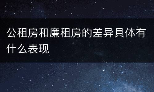 公租房和廉租房的差异具体有什么表现