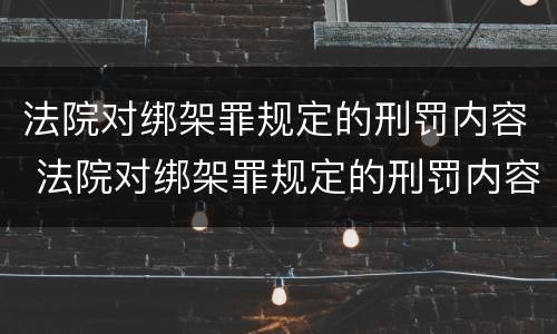 法院对绑架罪规定的刑罚内容 法院对绑架罪规定的刑罚内容有哪些