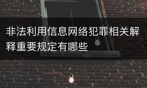 非法利用信息网络犯罪相关解释重要规定有哪些