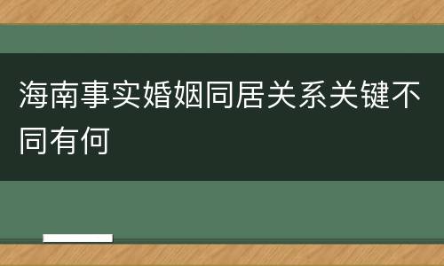 海南事实婚姻同居关系关键不同有何