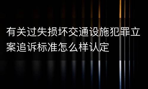 有关过失损坏交通设施犯罪立案追诉标准怎么样认定