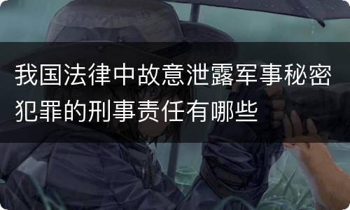 我国法律中故意泄露军事秘密犯罪的刑事责任有哪些