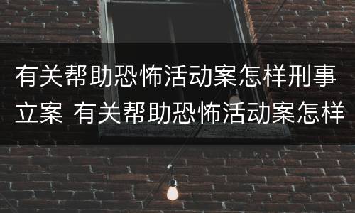 有关帮助恐怖活动案怎样刑事立案 有关帮助恐怖活动案怎样刑事立案